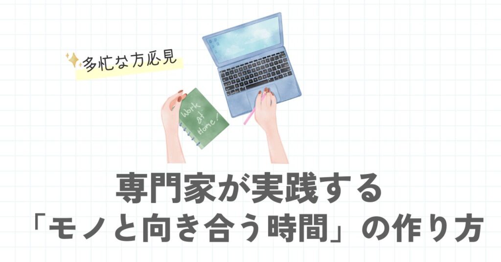 専門家が実践する「モノと向き合う時間」の作り方を紹介するセクションの画像