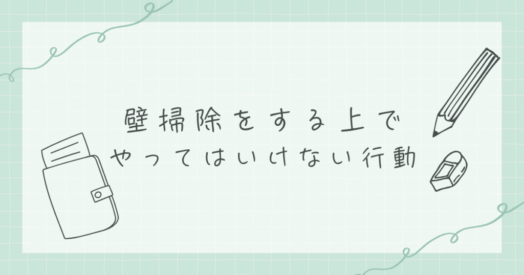 壁掃除をする上でやってはいけない行動を書いている画像