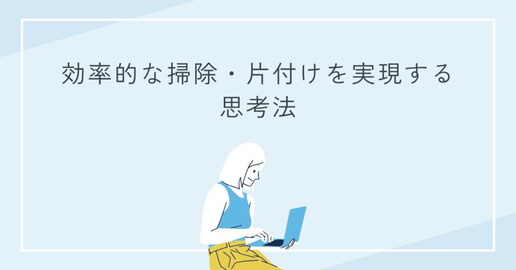 効率的な掃除・片付けを実現する思考法を紹介するセクションの画像