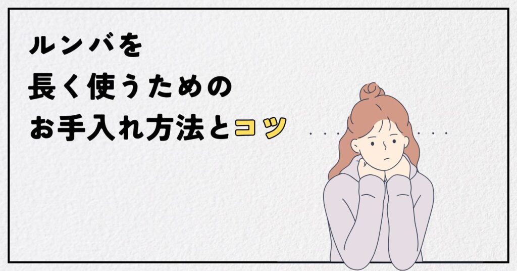 ルンバを長く使うためのお手入れ方法とコツを紹介するセクションの画像
